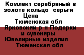 Комлект серебряный в золоте кольцо. серьги. › Цена ­ 3 000 - Тюменская обл., Ярковский р-н Подарки и сувениры » Ювелирные изделия   . Тюменская обл.